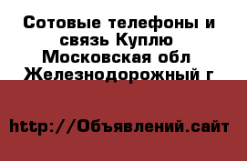 Сотовые телефоны и связь Куплю. Московская обл.,Железнодорожный г.